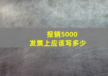 报销5000 发票上应该写多少